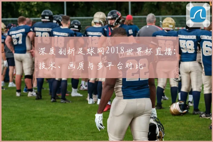深度剖析足球网2018世界杯直播：技术、画质与多平台对比