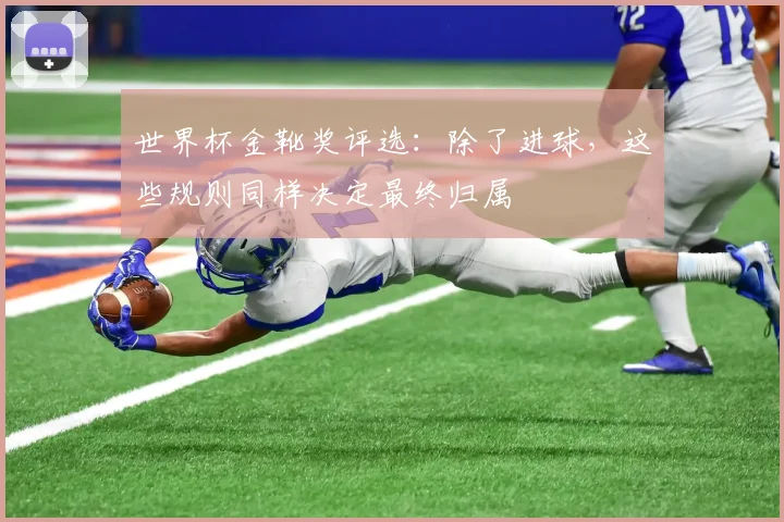 世界杯金靴奖评选：除了进球，这些规则同样决定最终归属