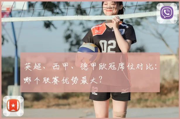 英超、西甲、德甲欧冠席位对比:哪个联赛优势最大?