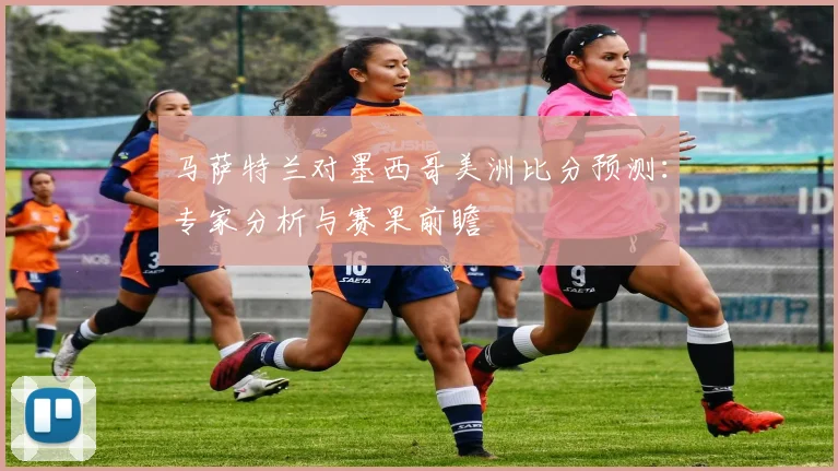 马萨特兰对墨西哥美洲比分预测：专家分析与赛果前瞻