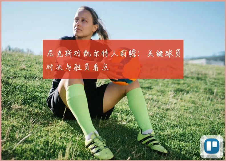 尼克斯对凯尔特人前瞻：关键球员对决与胜负看点
