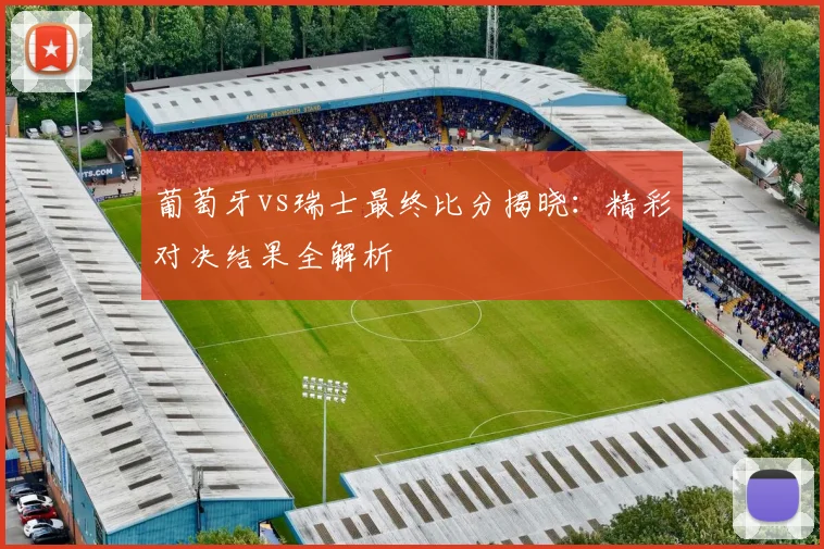 葡萄牙vs瑞士最终比分揭晓：精彩对决结果全解析