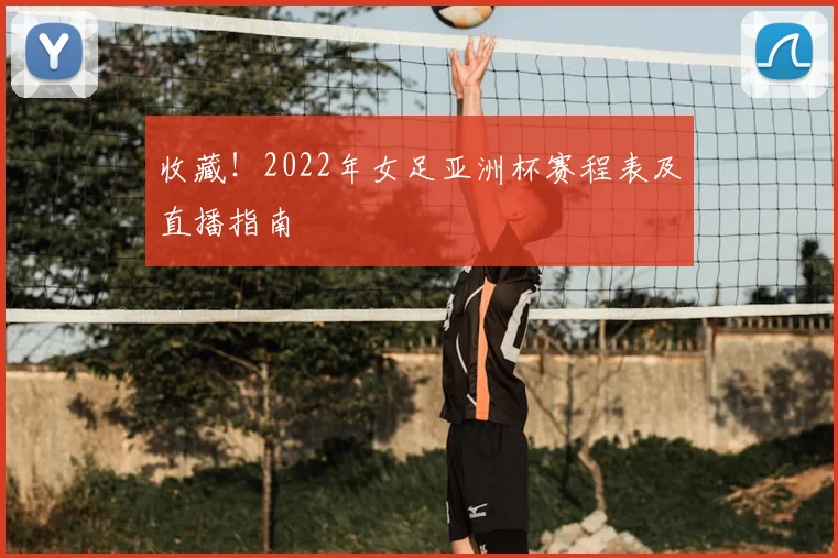 收藏！2022年女足亚洲杯赛程表及直播指南