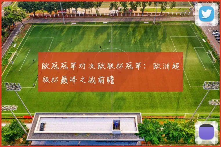 欧冠冠军对决欧联杯冠军：欧洲超级杯巅峰之战前瞻