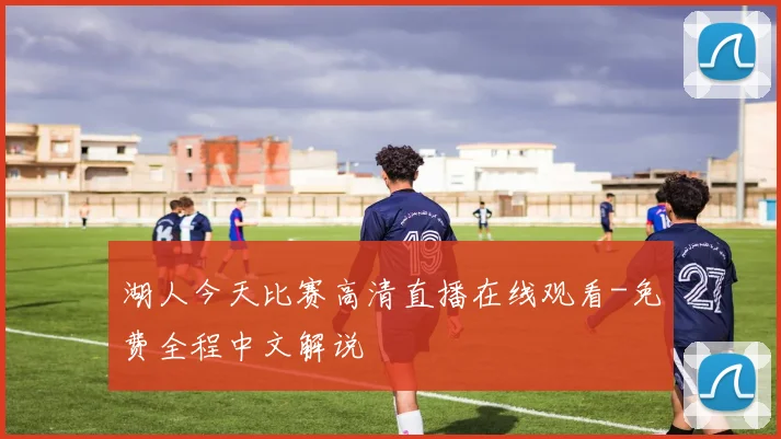 湖人今天比赛高清直播在线观看-免费全程中文解说