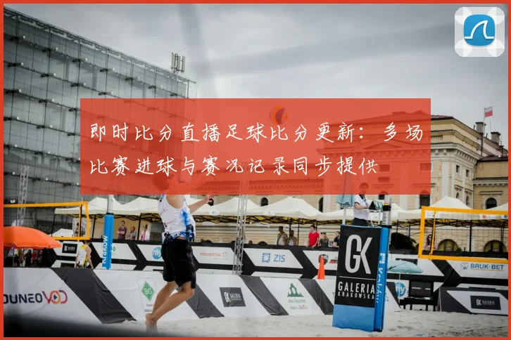 即时比分直播足球比分更新:多场比赛进球与赛况记录同步提供