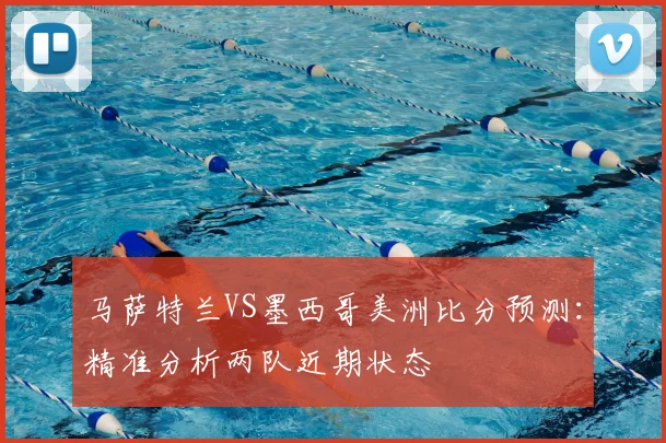 马萨特兰VS墨西哥美洲比分预测：精准分析两队近期状态
