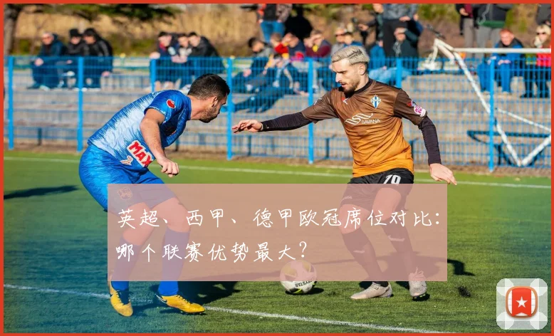英超、西甲、德甲欧冠席位对比：哪个联赛优势最大？