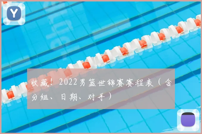 收藏！2022男篮世锦赛赛程表（含分组、日期、对手）