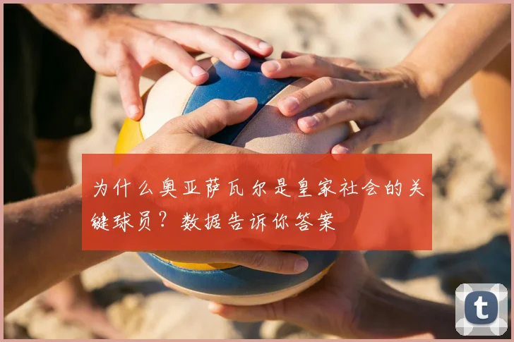 为什么奥亚萨瓦尔是皇家社会的关键球员？数据告诉你答案