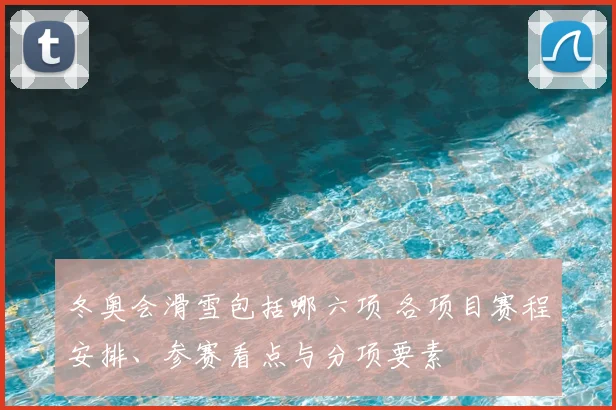 冬奥会滑雪包括哪六项 各项目赛程安排、参赛看点与分项要素