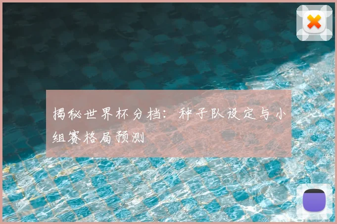 揭秘世界杯分档：种子队设定与小组赛格局预测