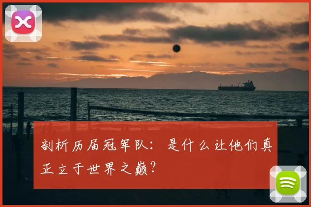剖析历届冠军队：是什么让他们真正立于世界之巅？