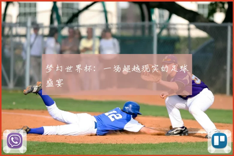 梦幻世界杯:一场超越现实的足球盛宴