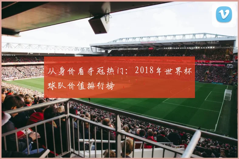 从身价看夺冠热门：2018年世界杯球队价值排行榜