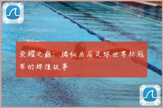 荣耀之巅：揭秘历届足球世界杯冠军的辉煌故事