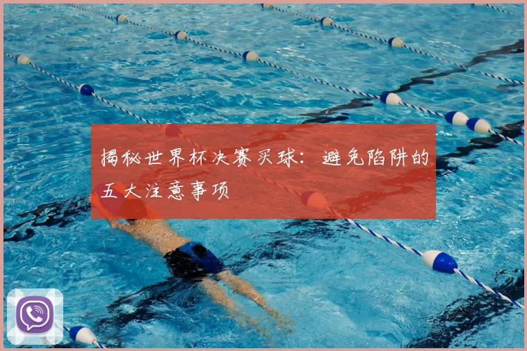 揭秘世界杯决赛买球：避免陷阱的五大注意事项