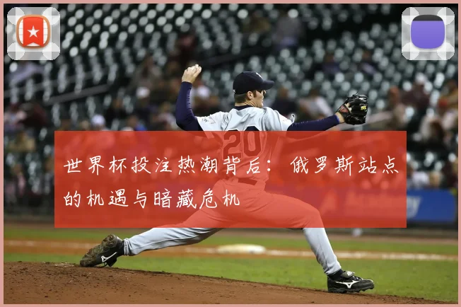 世界杯投注热潮背后:俄罗斯站点的机遇与暗藏危机