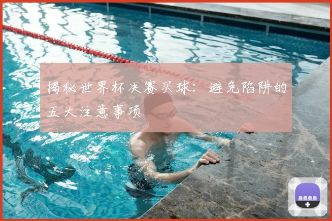 揭秘世界杯决赛买球：避免陷阱的五大注意事项