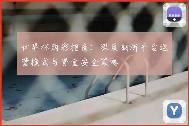 世界杯购彩指南：深度剖析平台运营模式与资金安全策略