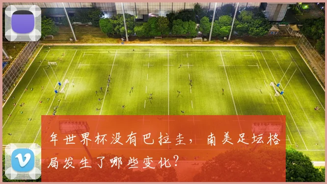 年世界杯没有巴拉圭，南美足坛格局发生了哪些变化？