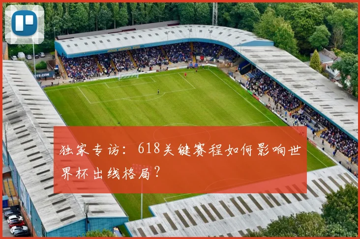 独家专访:618关键赛程如何影响世界杯出线格局?